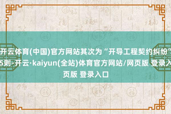 开云体育(中国)官方网站其次为“开导工程契约纠纷”有5则-开云·kaiyun(全站)体育官方网站/网页版 登录入口