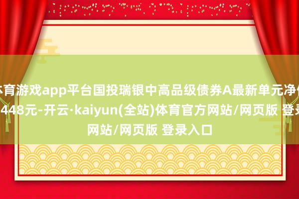 体育游戏app平台国投瑞银中高品级债券A最新单元净值为1.1448元-开云·kaiyun(全站)体育官方网站/网页版 登录入口