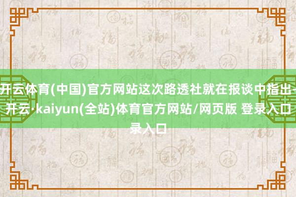 开云体育(中国)官方网站这次路透社就在报谈中指出-开云·kaiyun(全站)体育官方网站/网页版 登录入口