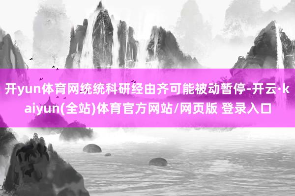 开yun体育网统统科研经由齐可能被动暂停-开云·kaiyun(全站)体育官方网站/网页版 登录入口