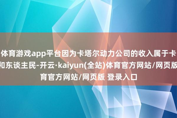 体育游戏app平台因为卡塔尔动力公司的收入属于卡塔尔政府和东谈主民-开云·kaiyun(全站)体育官方网站/网页版 登录入口