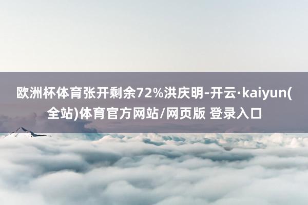 欧洲杯体育张开剩余72%洪庆明-开云·kaiyun(全站)体育官方网站/网页版 登录入口