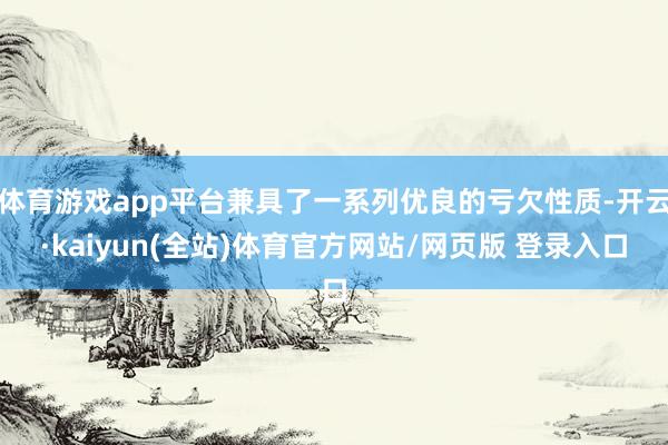 体育游戏app平台兼具了一系列优良的亏欠性质-开云·kaiyun(全站)体育官方网站/网页版 登录入口