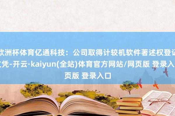 欧洲杯体育亿通科技：公司取得计较机软件著述权登记文凭-开云·kaiyun(全站)体育官方网站/网页版 登录入口