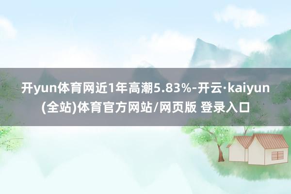 开yun体育网近1年高潮5.83%-开云·kaiyun(全站)体育官方网站/网页版 登录入口