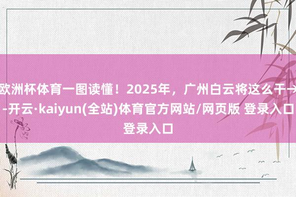 欧洲杯体育一图读懂！2025年，广州白云将这么干→-开云·kaiyun(全站)体育官方网站/网页版 登录入口