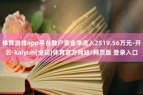 体育游戏app平台散户资金净流入2519.56万元-开云·kaiyun(全站)体育官方网站/网页版 登录入口